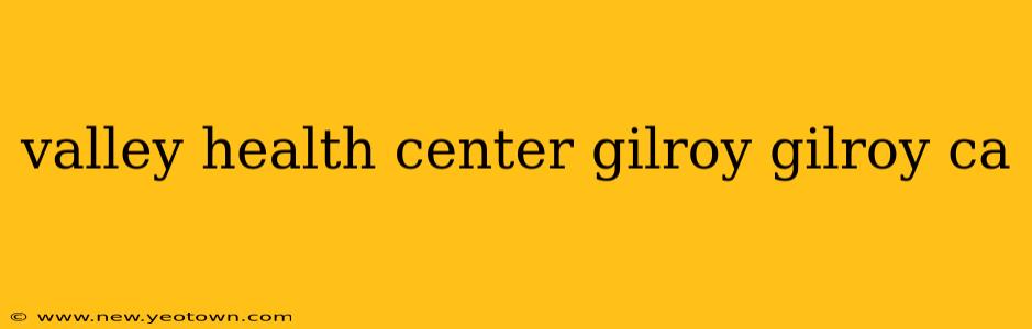 valley health center gilroy gilroy ca