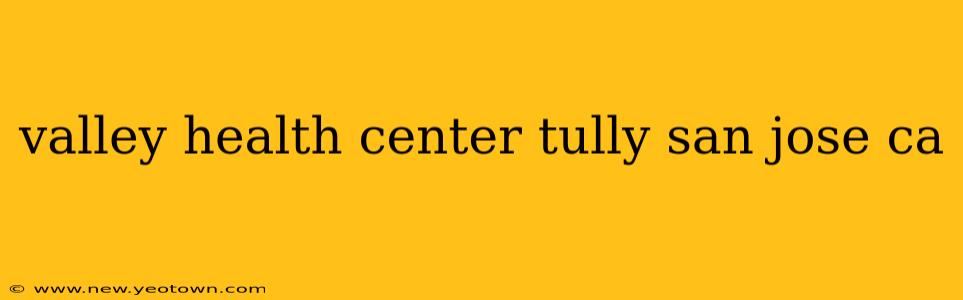 valley health center tully san jose ca