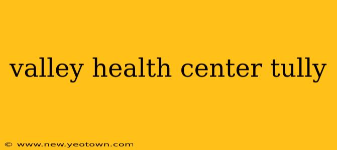 valley health center tully