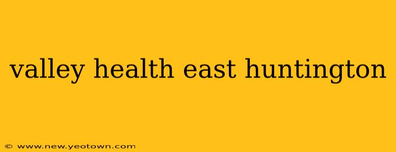 valley health east huntington