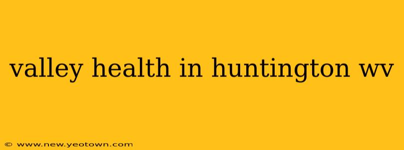 valley health in huntington wv