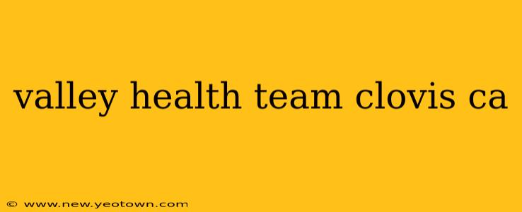 valley health team clovis ca