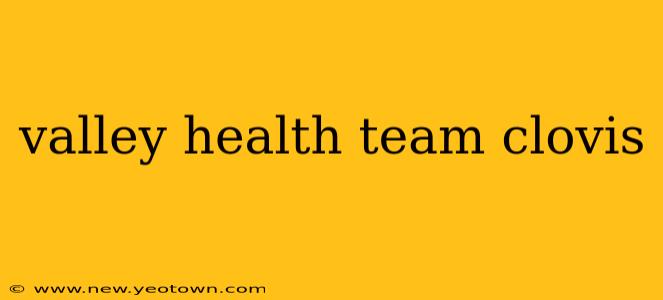 valley health team clovis