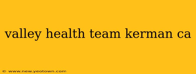 valley health team kerman ca