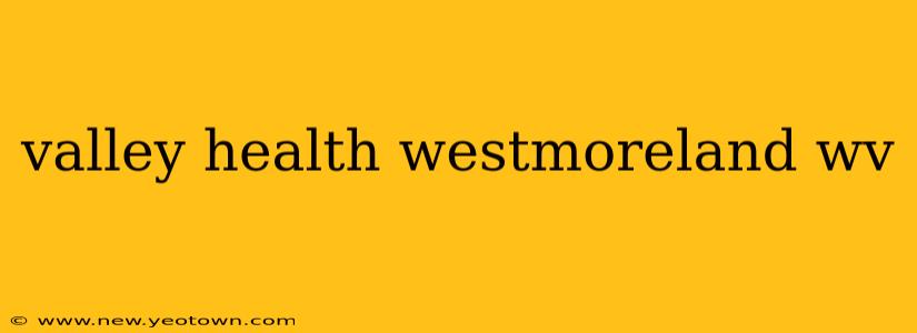 valley health westmoreland wv