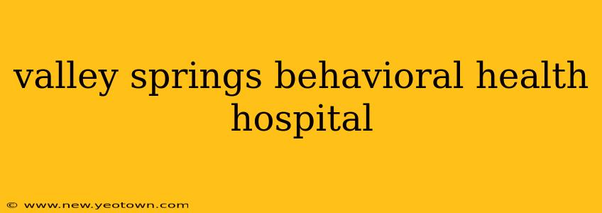 valley springs behavioral health hospital