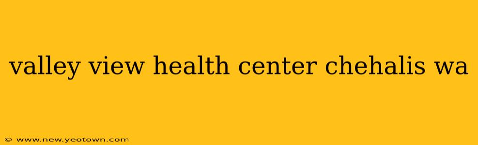 valley view health center chehalis wa