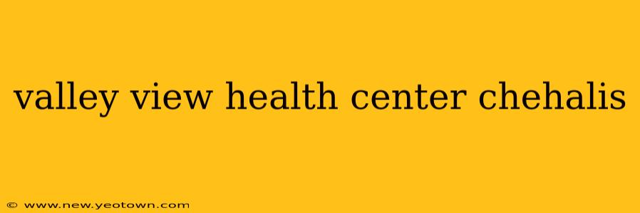 valley view health center chehalis