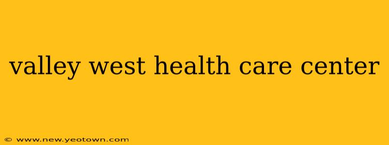 valley west health care center