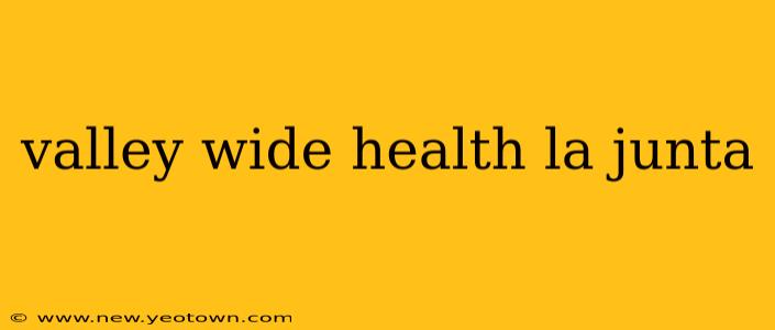 valley wide health la junta