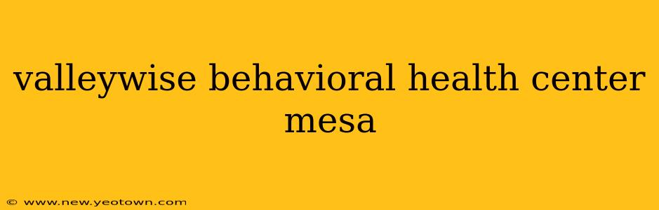 valleywise behavioral health center mesa