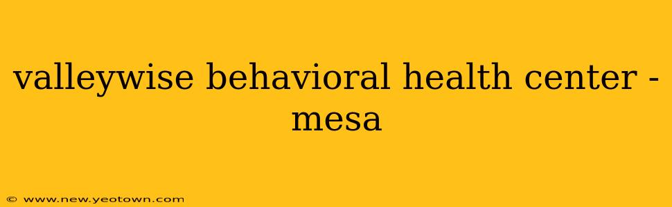 valleywise behavioral health center - mesa