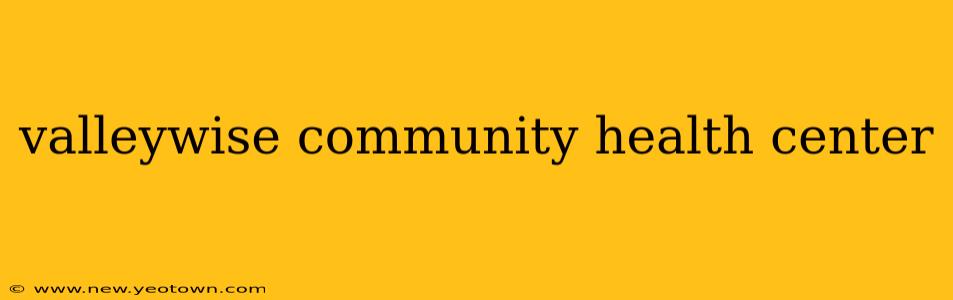 valleywise community health center