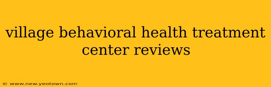 village behavioral health treatment center reviews