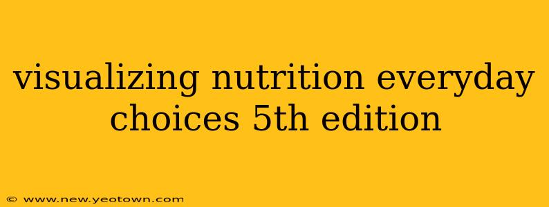 visualizing nutrition everyday choices 5th edition