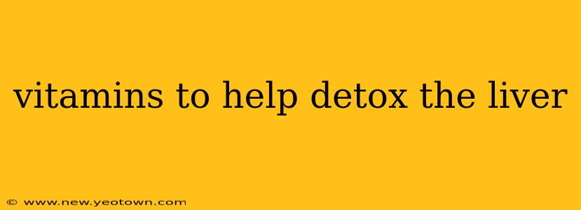 vitamins to help detox the liver