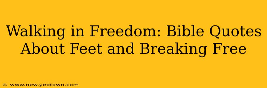 Walking in Freedom: Bible Quotes About Feet and Breaking Free