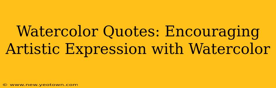Watercolor Quotes: Encouraging Artistic Expression with Watercolor