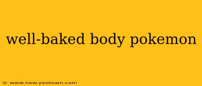 well-baked body pokemon