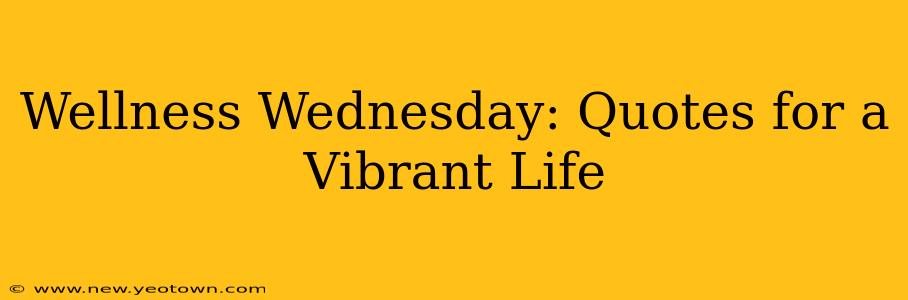 Wellness Wednesday: Quotes for a Vibrant Life