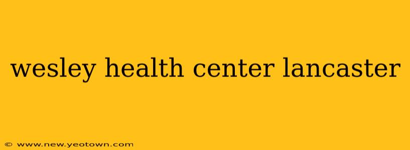 wesley health center lancaster