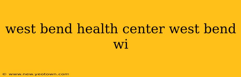 west bend health center west bend wi