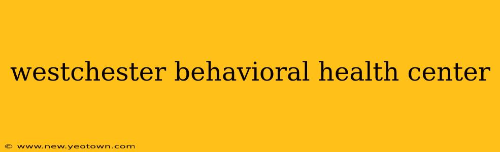 westchester behavioral health center