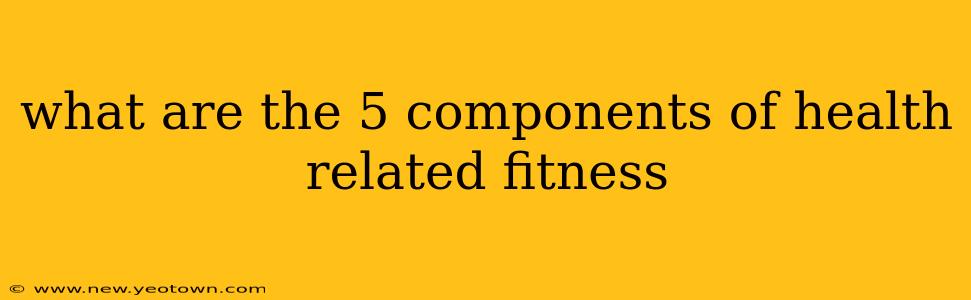 what are the 5 components of health related fitness