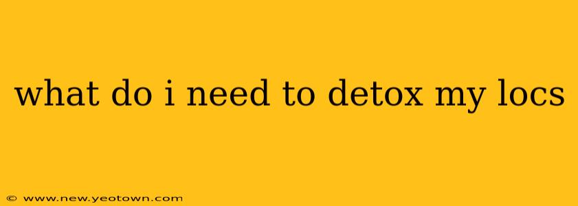 what do i need to detox my locs