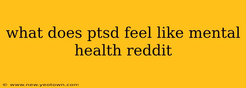 what does ptsd feel like mental health reddit