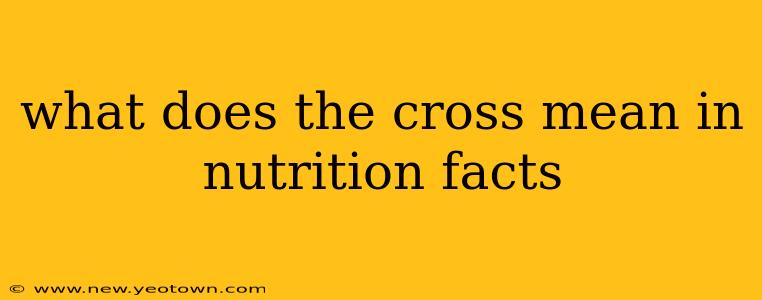 what does the cross mean in nutrition facts