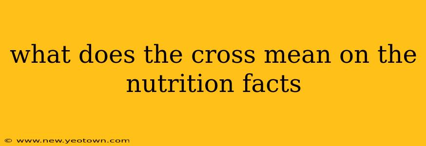 what does the cross mean on the nutrition facts