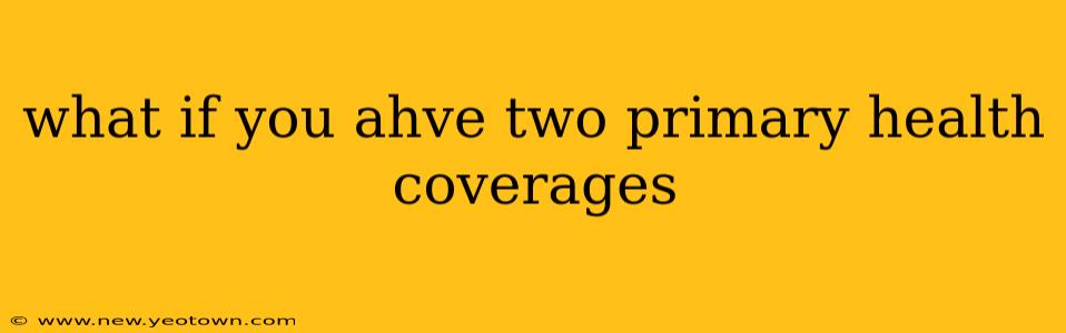 what if you ahve two primary health coverages