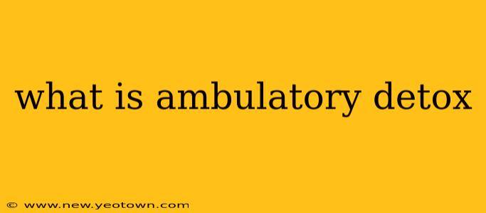what is ambulatory detox