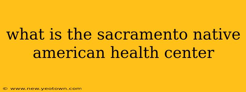 what is the sacramento native american health center
