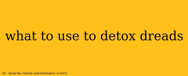 what to use to detox dreads