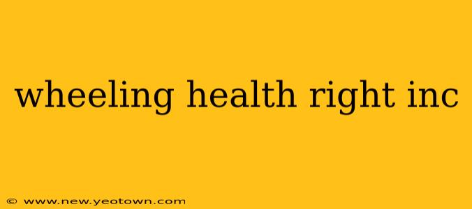 wheeling health right inc