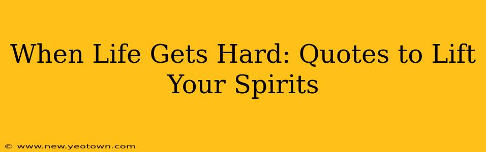 When Life Gets Hard: Quotes to Lift Your Spirits