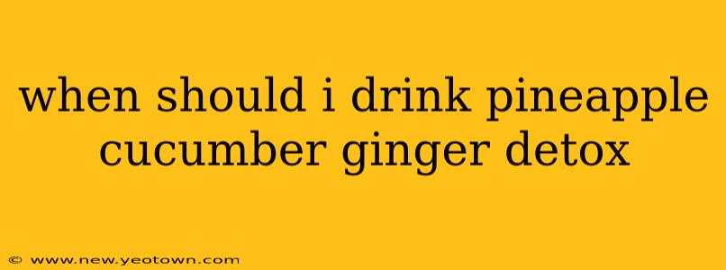 when should i drink pineapple cucumber ginger detox
