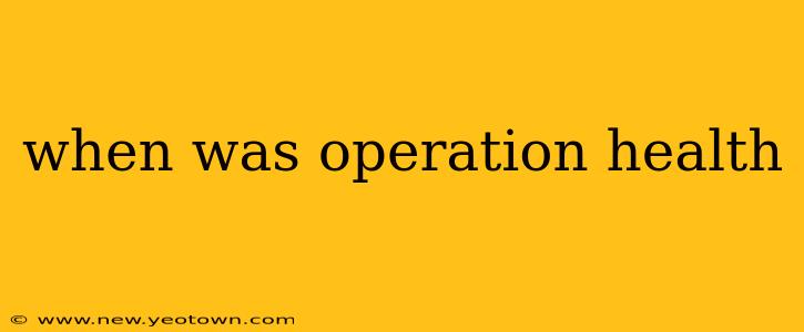 when was operation health