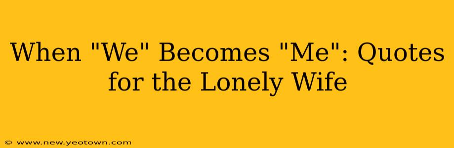When "We" Becomes "Me": Quotes for the Lonely Wife