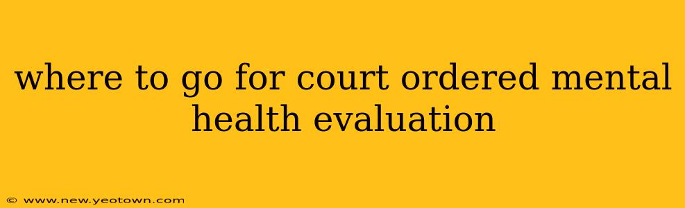 where to go for court ordered mental health evaluation