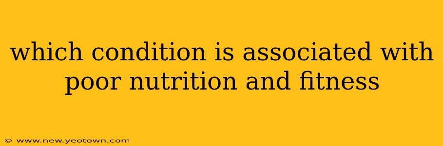 which condition is associated with poor nutrition and fitness