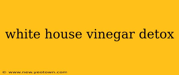 white house vinegar detox