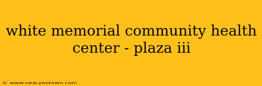 white memorial community health center - plaza iii
