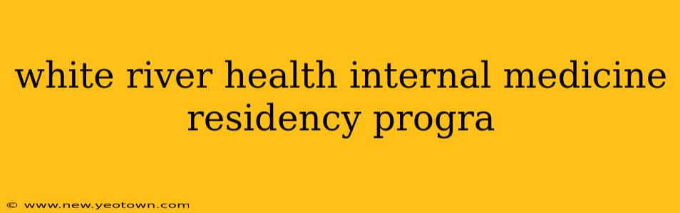 white river health internal medicine residency progra
