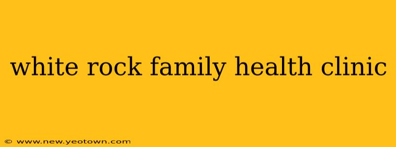 white rock family health clinic