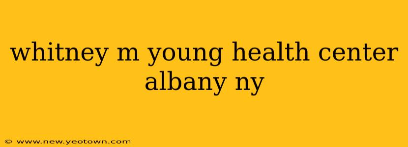 whitney m young health center albany ny
