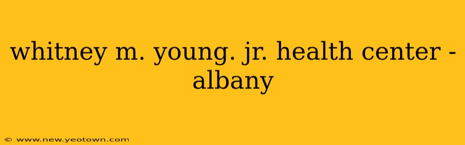 whitney m. young. jr. health center - albany