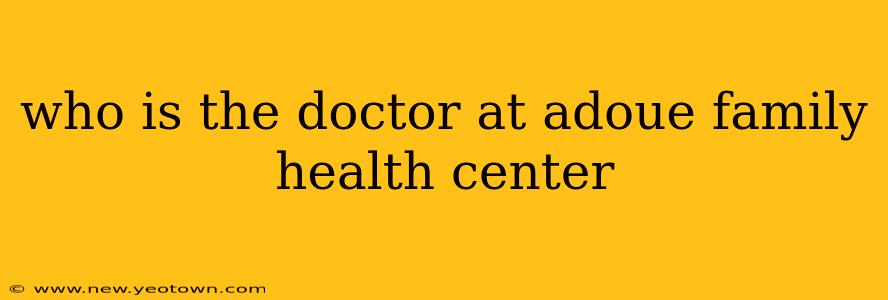 who is the doctor at adoue family health center